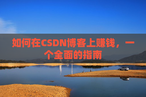 如何在CSDN博客上赚钱，一个全面的指南